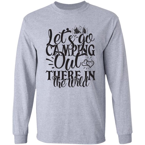 lets go camping out there in the wild - funny camping quotes long sleeve