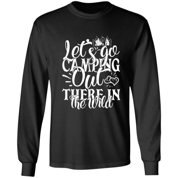 lets go camping out there in the wild - funny camping quotes long sleeve