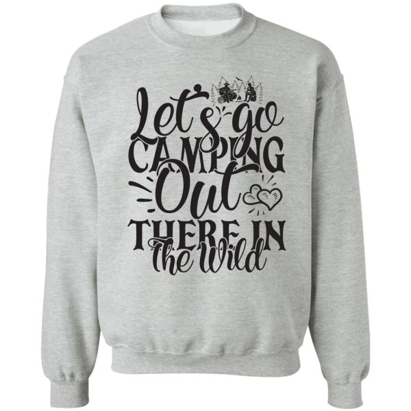 lets go camping out there in the wild - funny camping quotes sweatshirt