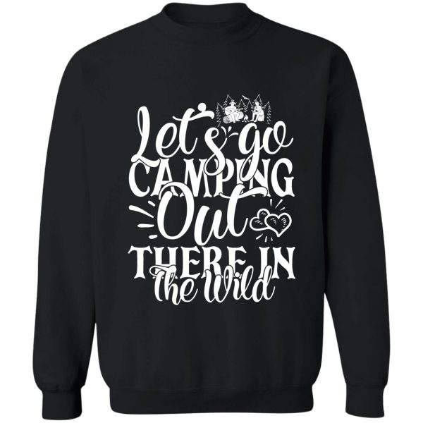 lets go camping out there in the wild - funny camping quotes sweatshirt