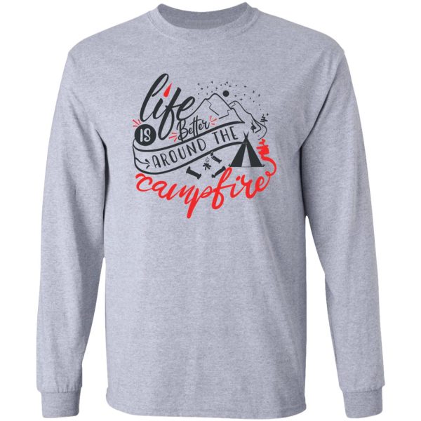 life is better around the campfire long sleeve