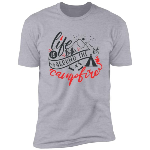 life is better around the campfire shirt