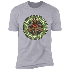 life is better around the campfire shirt