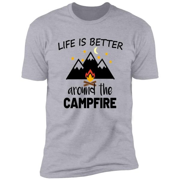 life is better around the campfire shirt