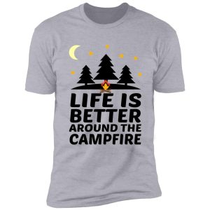 life is better around the campfire shirt