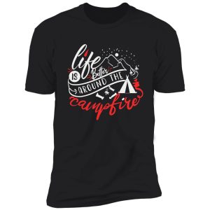 life is better around the campfire shirt