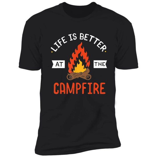 life is better at the campfire - camping lover shirt