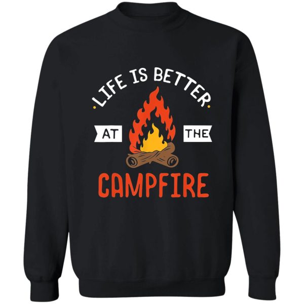 life is better at the campfire - camping lover sweatshirt