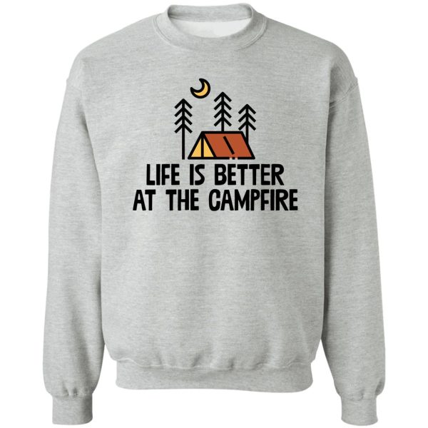 life is better by the campfire ! camping travel sweatshirt