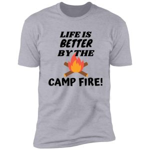 life is better by the campfire! shirt