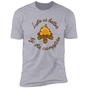 life is better by the campfire shirt