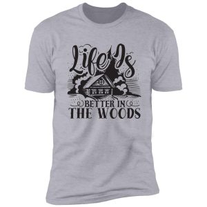 life is better in the woods - funny camping quotes shirt