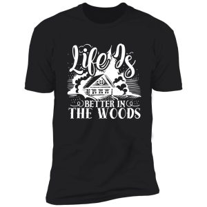 life is better in the woods - funny camping quotes shirt