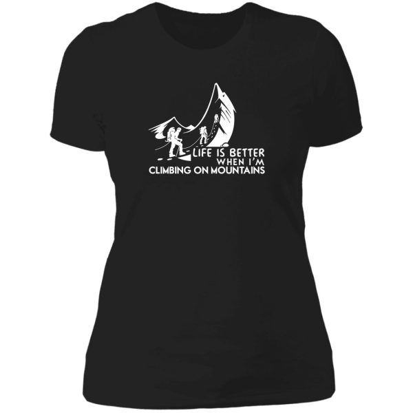 life is better when im climbing on mountains lady t-shirt