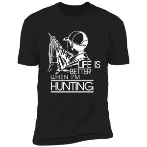 life is better when i'm hunting shirt