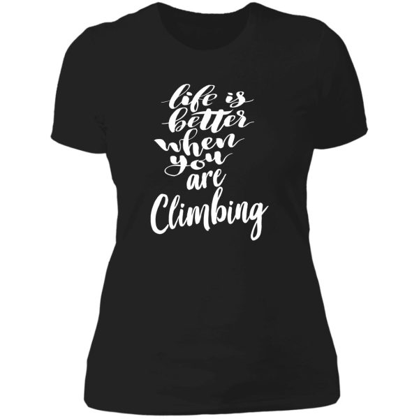 life is better when you are climbing lady t-shirt