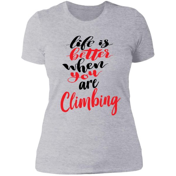 life is better when you are climbing lady t-shirt