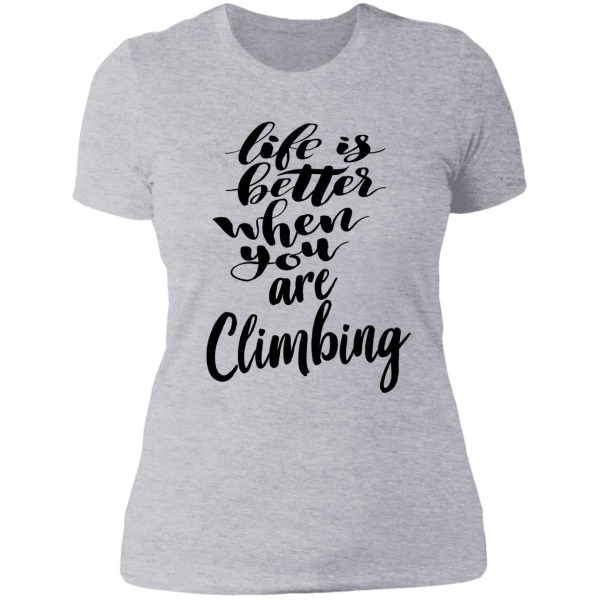 life is better when you are climbing lady t-shirt