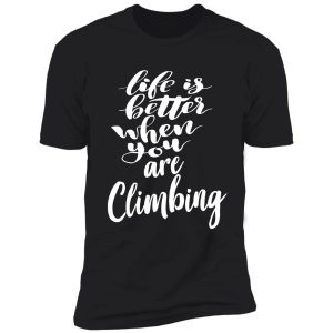 life is better when you are climbing shirt