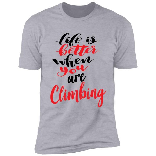 life is better when you are climbing shirt