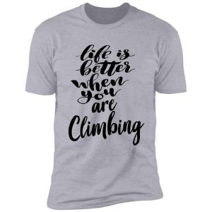 life is better when you are climbing shirt