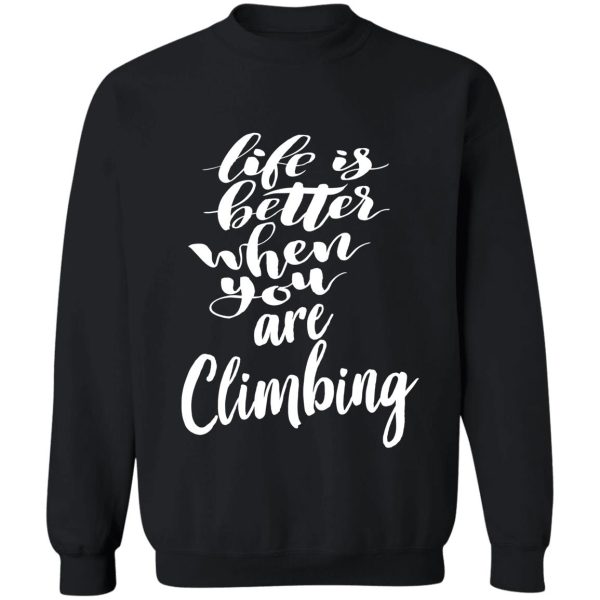 life is better when you are climbing sweatshirt