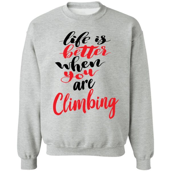 life is better when you are climbing sweatshirt