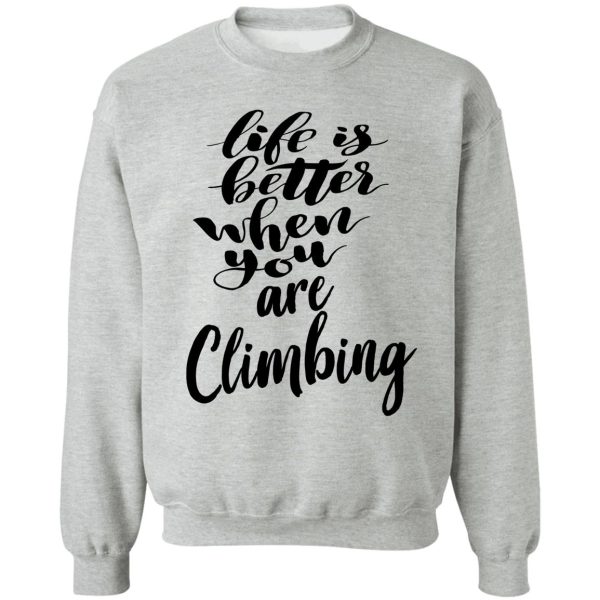 life is better when you are climbing sweatshirt