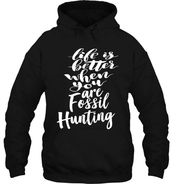 life is better when you are fossil hunting fossil collecting hoodie