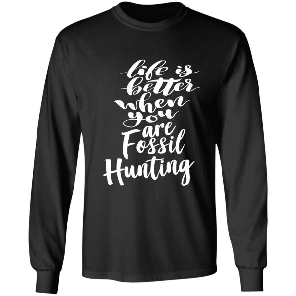 life is better when you are fossil hunting fossil collecting long sleeve