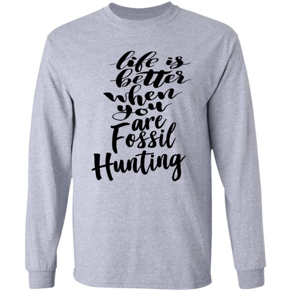 life is better when you are fossil hunting fossil collecting long sleeve