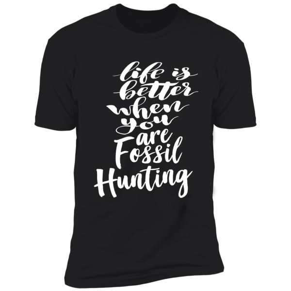 life is better when you are fossil hunting fossil collecting shirt