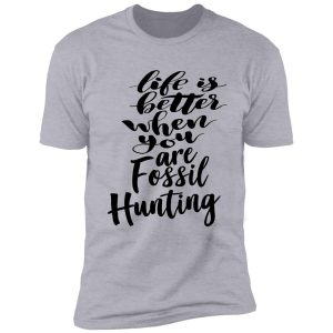 life is better when you are fossil hunting fossil collecting shirt