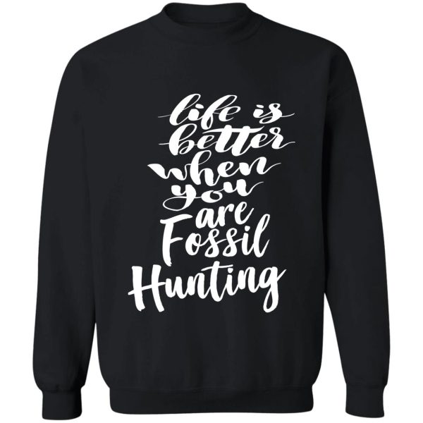 life is better when you are fossil hunting fossil collecting sweatshirt