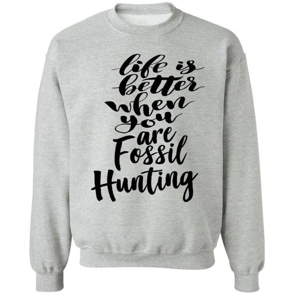 life is better when you are fossil hunting fossil collecting sweatshirt