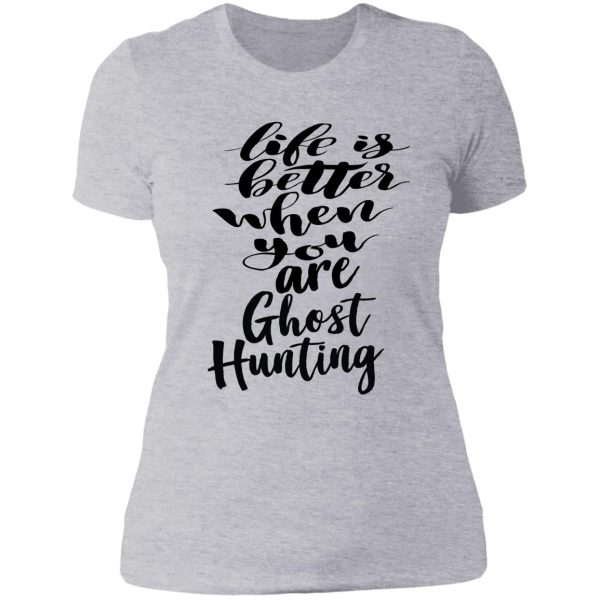 life is better when you are ghost hunting lady t-shirt