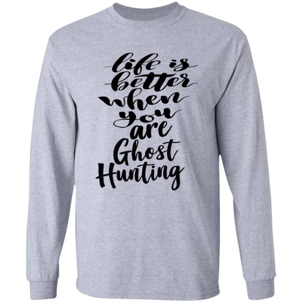 life is better when you are ghost hunting long sleeve