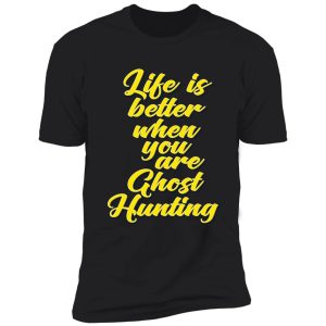 life is better when you are ghost hunting shirt