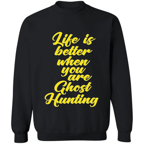 life is better when you are ghost hunting sweatshirt