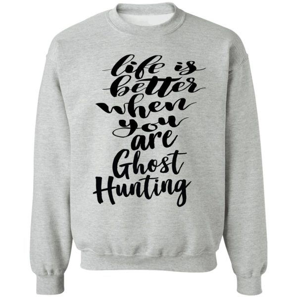 life is better when you are ghost hunting sweatshirt