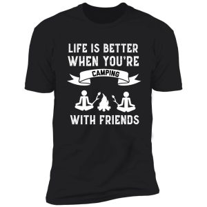 life is better when you're camping with friends funny camping shirt