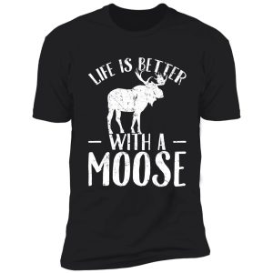 life is better with a moose - moose lover shirt