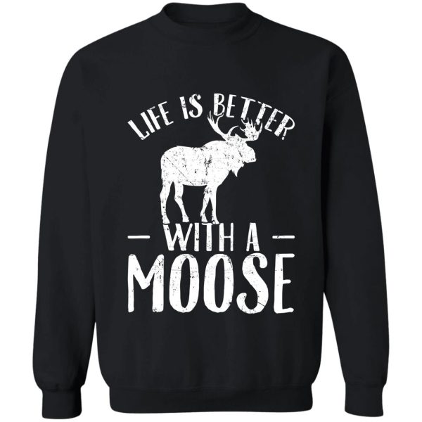 life is better with a moose - moose lover sweatshirt