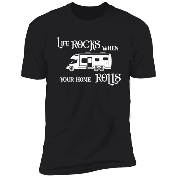 life rocks when your home rolls motorhome t shirt shirt