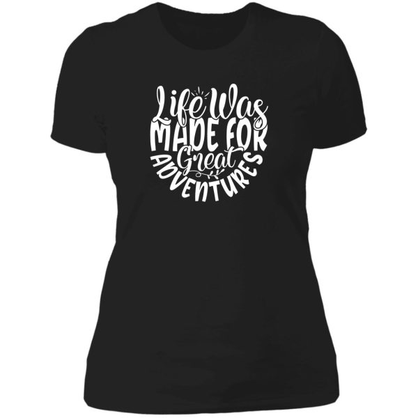 life was made for great adventures - funny camping quotes lady t-shirt