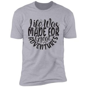 life was made for great adventures - funny camping quotes shirt