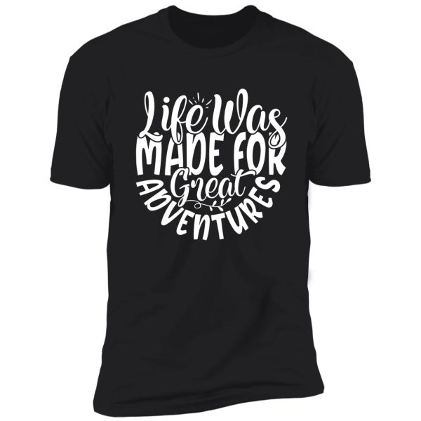 life was made for great adventures - funny camping quotes shirt