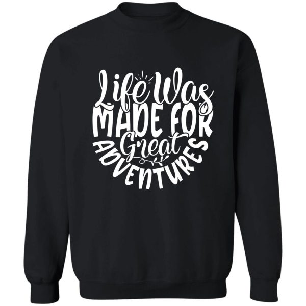 life was made for great adventures - funny camping quotes sweatshirt