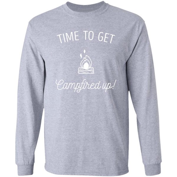 love camping and campfires get campfired up long sleeve