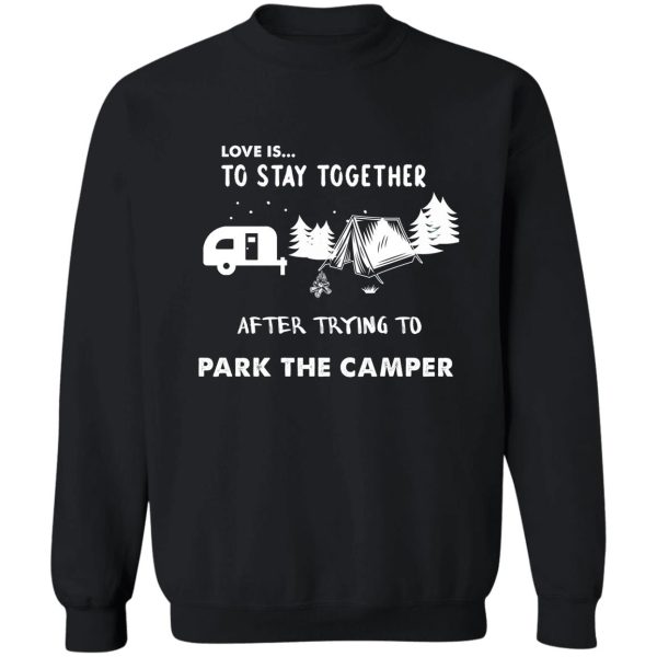 love is io stay together after trying to park the camperfunny t shirtcamping t shirt sweatshirt